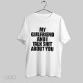 Original My Girlfriend And I Talk Shit About You