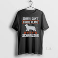 Original Sorry I Cant I Have Plans With My Miniature Schnauzer Awesome