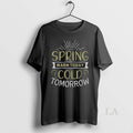 Original Spring Warm Today Cold Tomorrow T Shirt Zxqzgc
