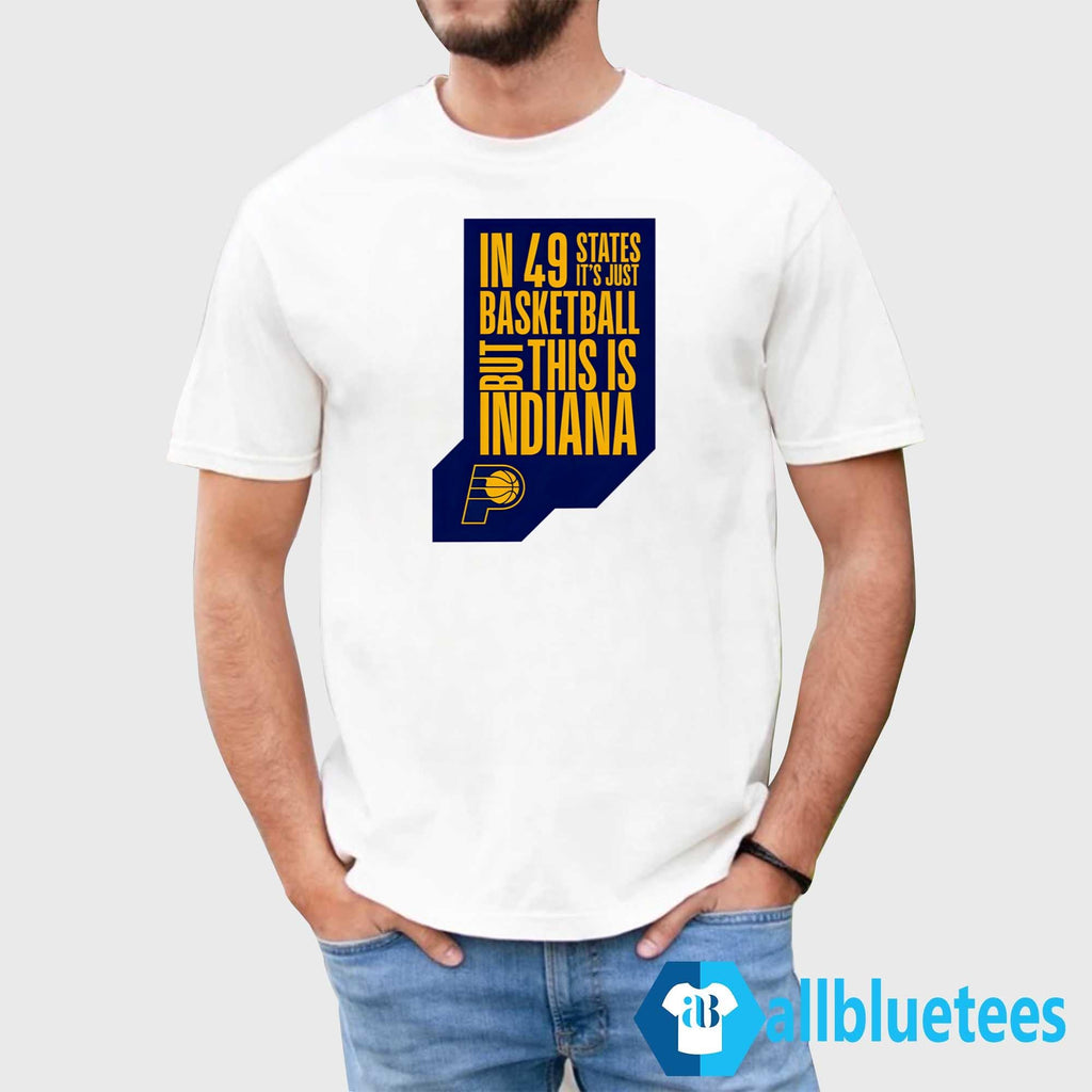 Pacer In 49 States It’s Just Basketball But This Is Indiana Shirt