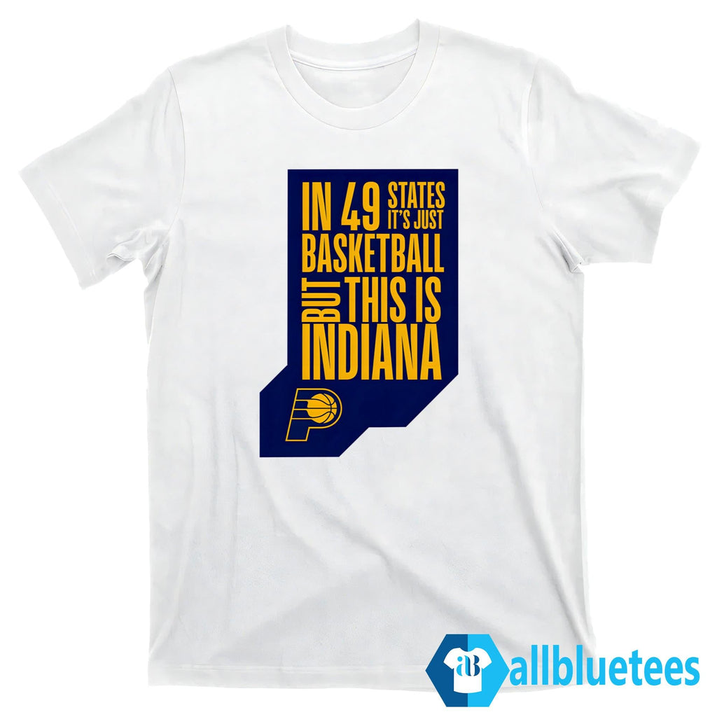 Pacer In 49 States It’s Just Basketball But This Is Indiana Shirt