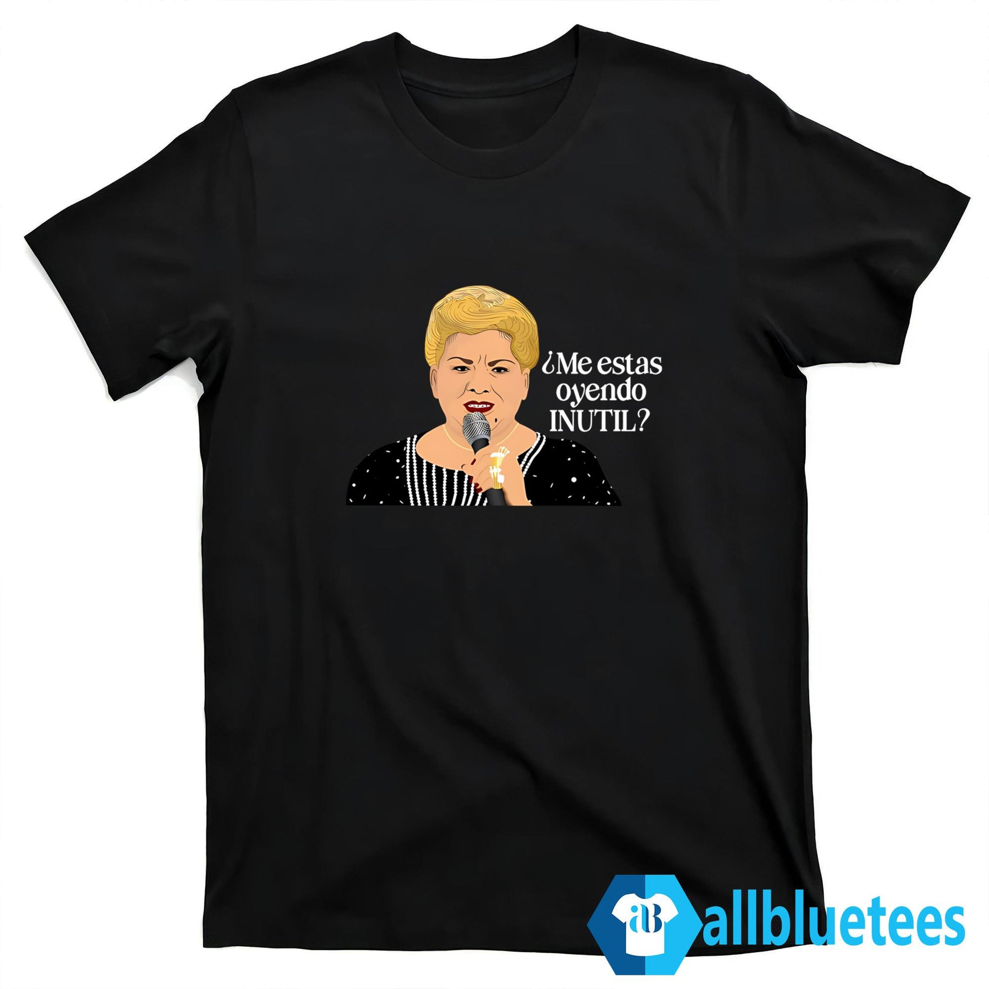 Paquita La Del Barrio Me estas Oyendo Inutil Shirt
