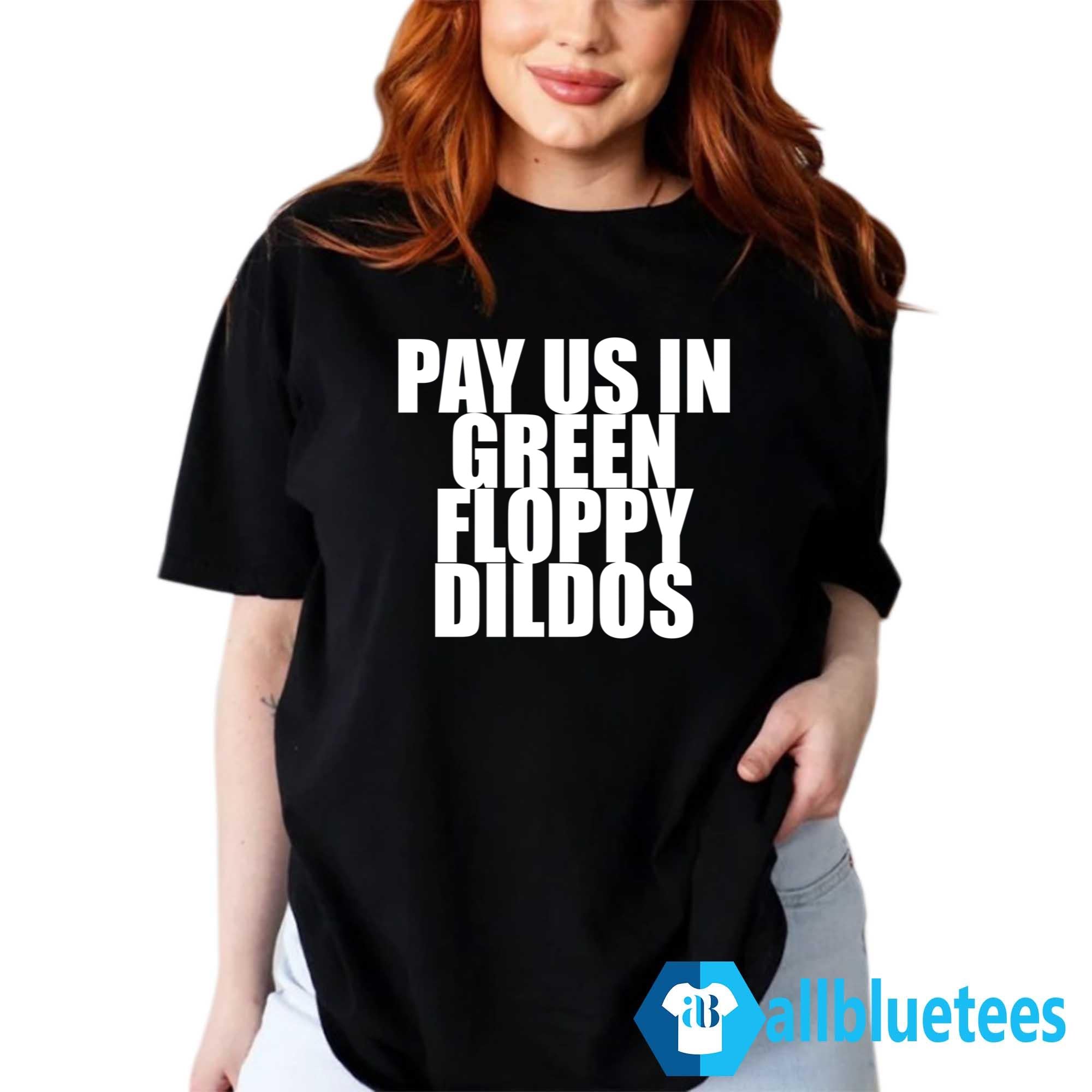 Pay Us In Green Floppy Dildos Shirt
