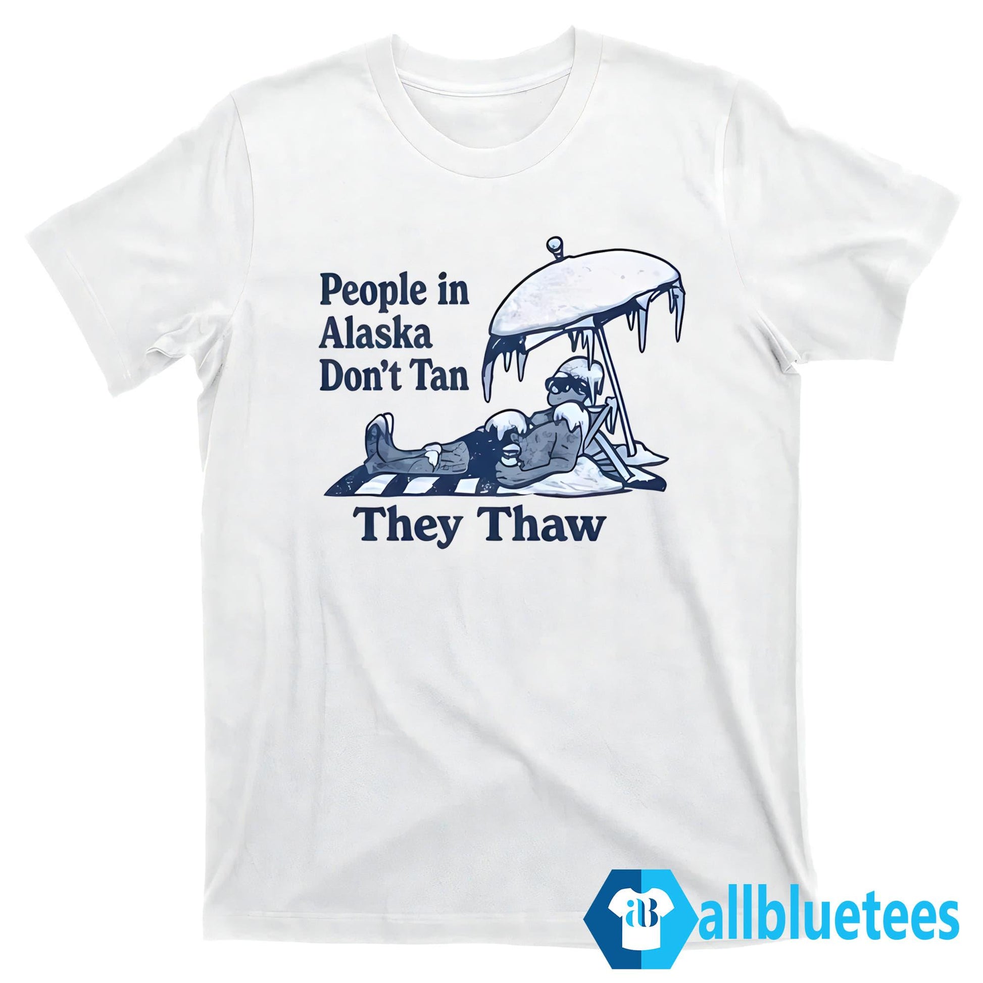 People In Alaska Don’t Tan They Thaw Shirt