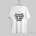 Please Pretend Im Not Here T Shirt