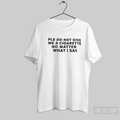 Pls Do Not Give Me A Cigarette No Matter What I Say T Shirt