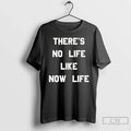 Premium Theres No Life Like Now Life T Shirts