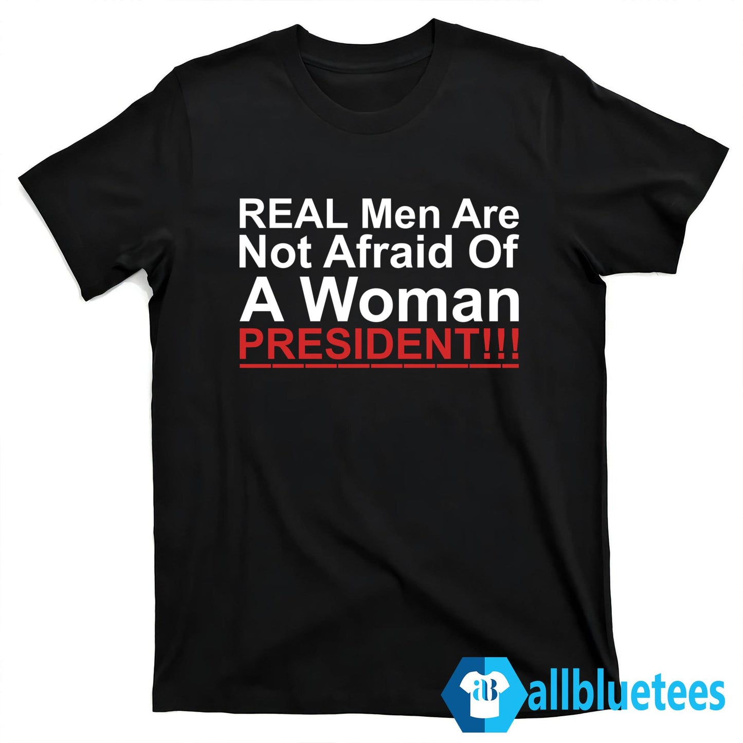 Real Men Are Not Afraid Of A Woman President Shirt