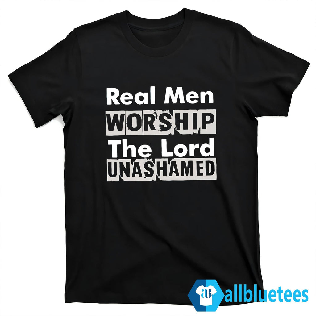 Real Men Worship The Lord Unashamed Shirt