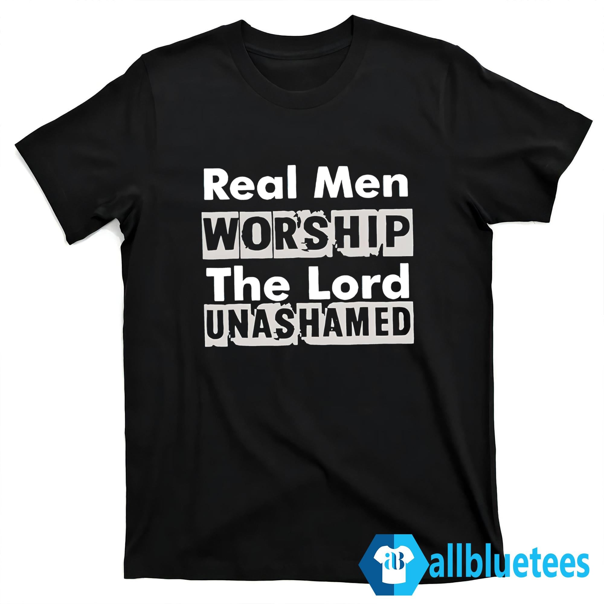 Real Men Worship The Lord Unashamed Shirt