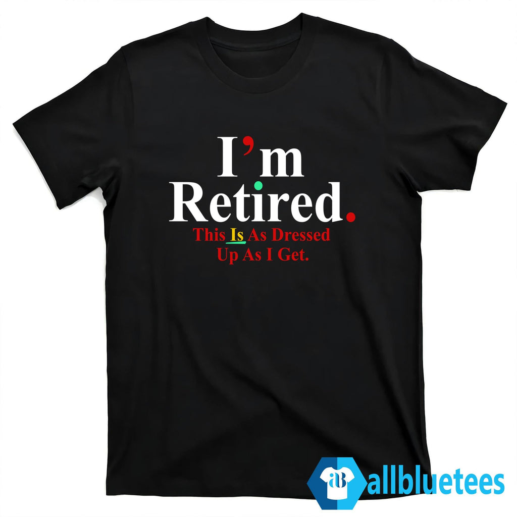 Rihanna I’m Retired This Is As Dressed Up As I Get Shirt