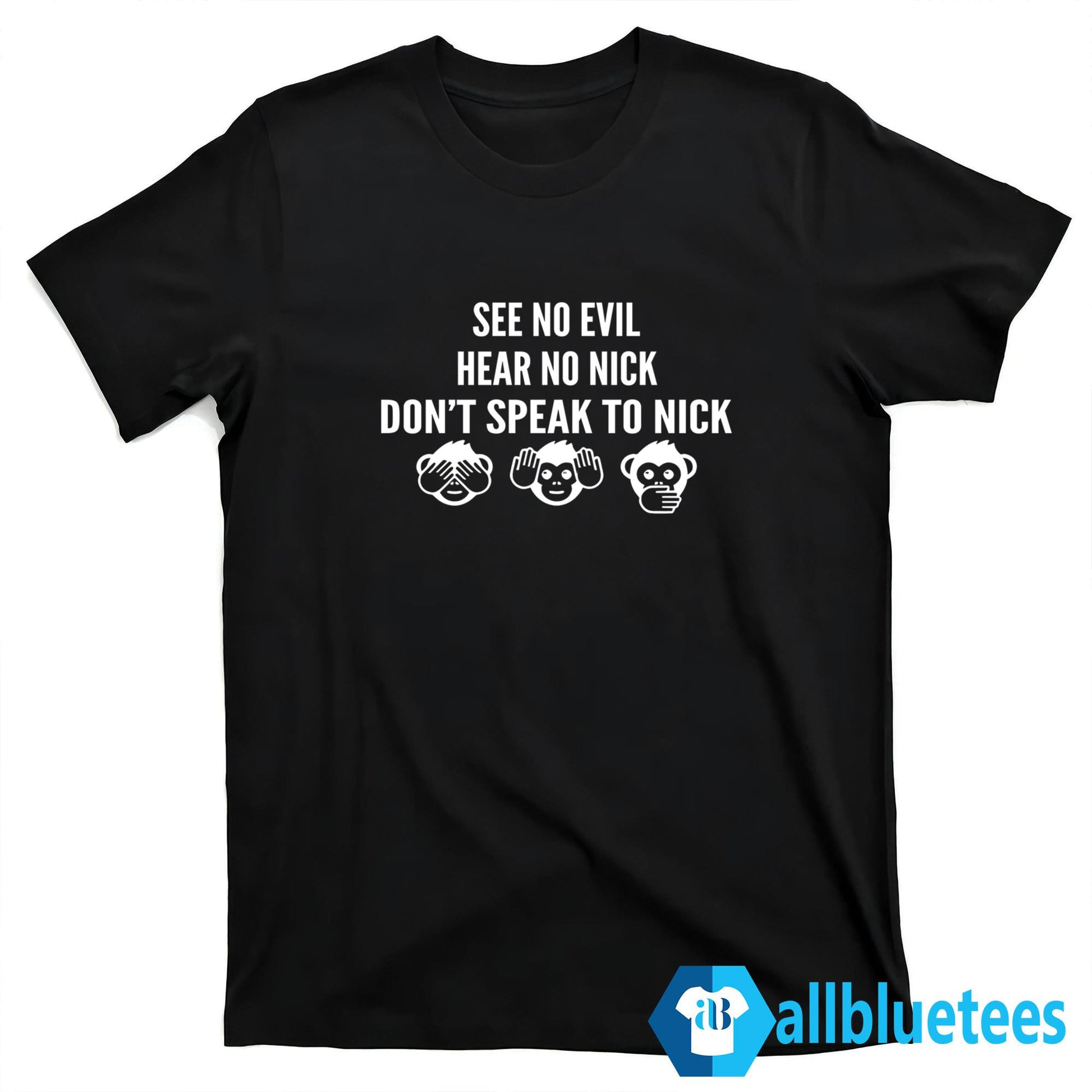 See No Evil Hear No Nick Don’t Speak To Me Nick Shirt