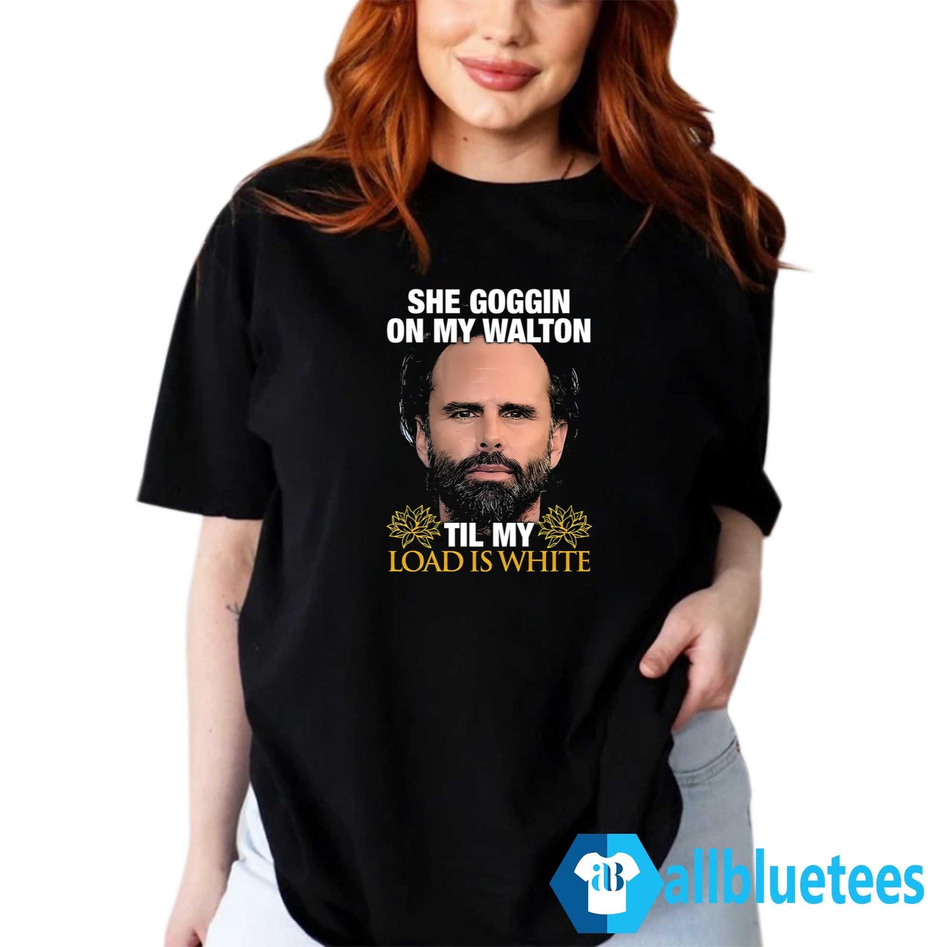 She Goggin On My Walton Til My Load Is White Shirt