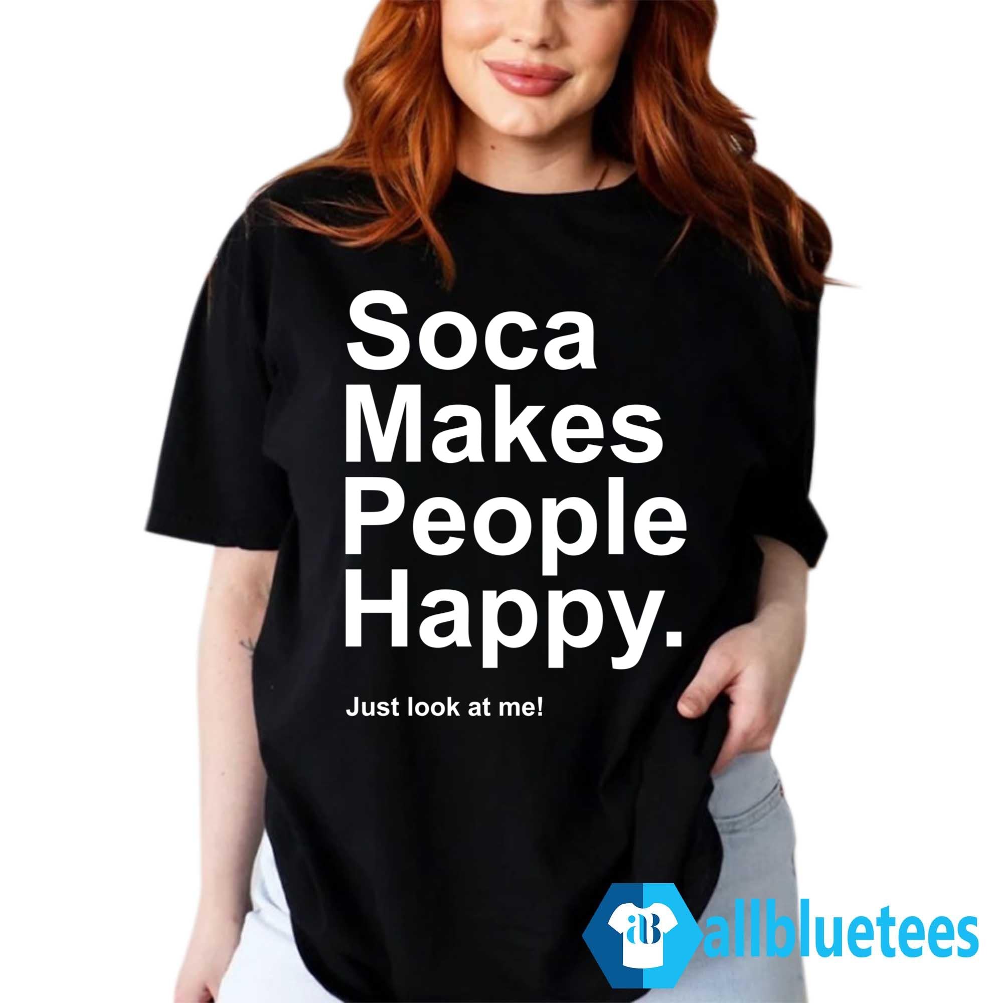 Soca Makes People Happy Just Look At Me Shirt