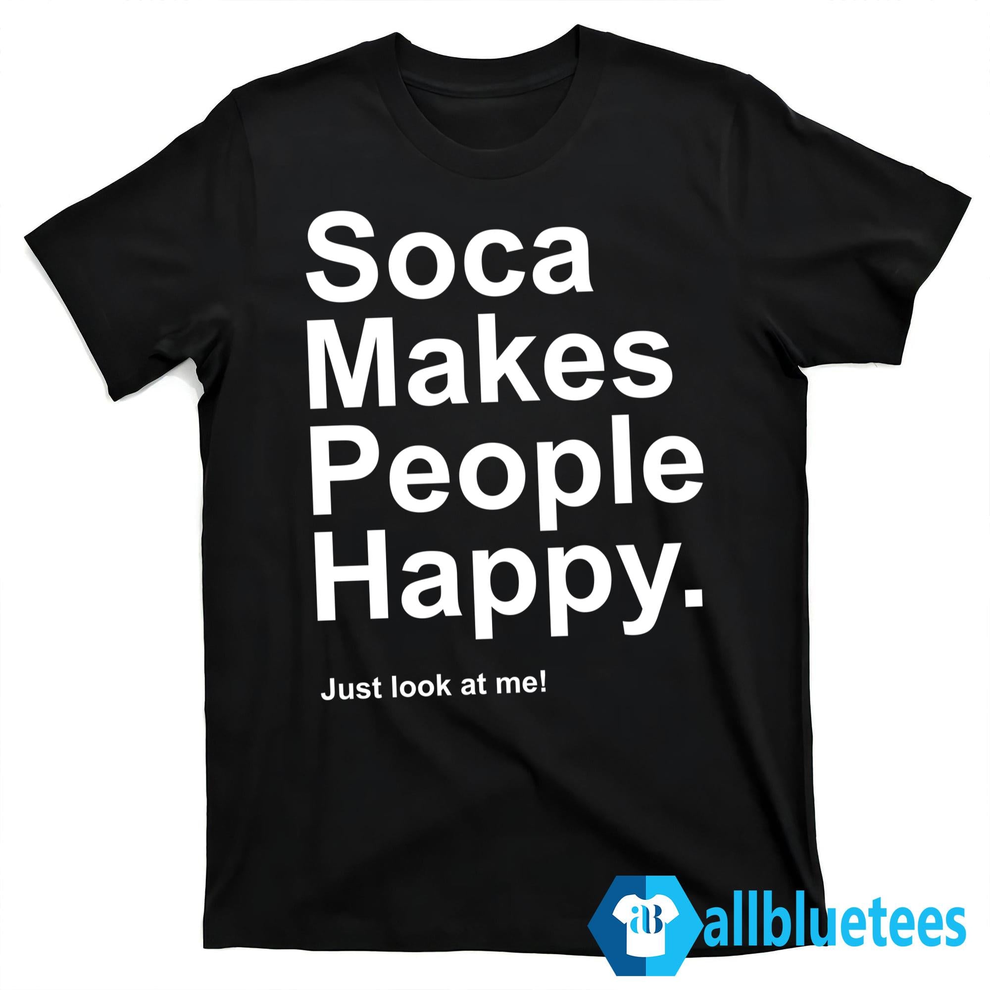 Soca Makes People Happy Just Look At Me Shirt