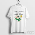 Somebody Out There Feels Better Because You Exist Shirt Sweater