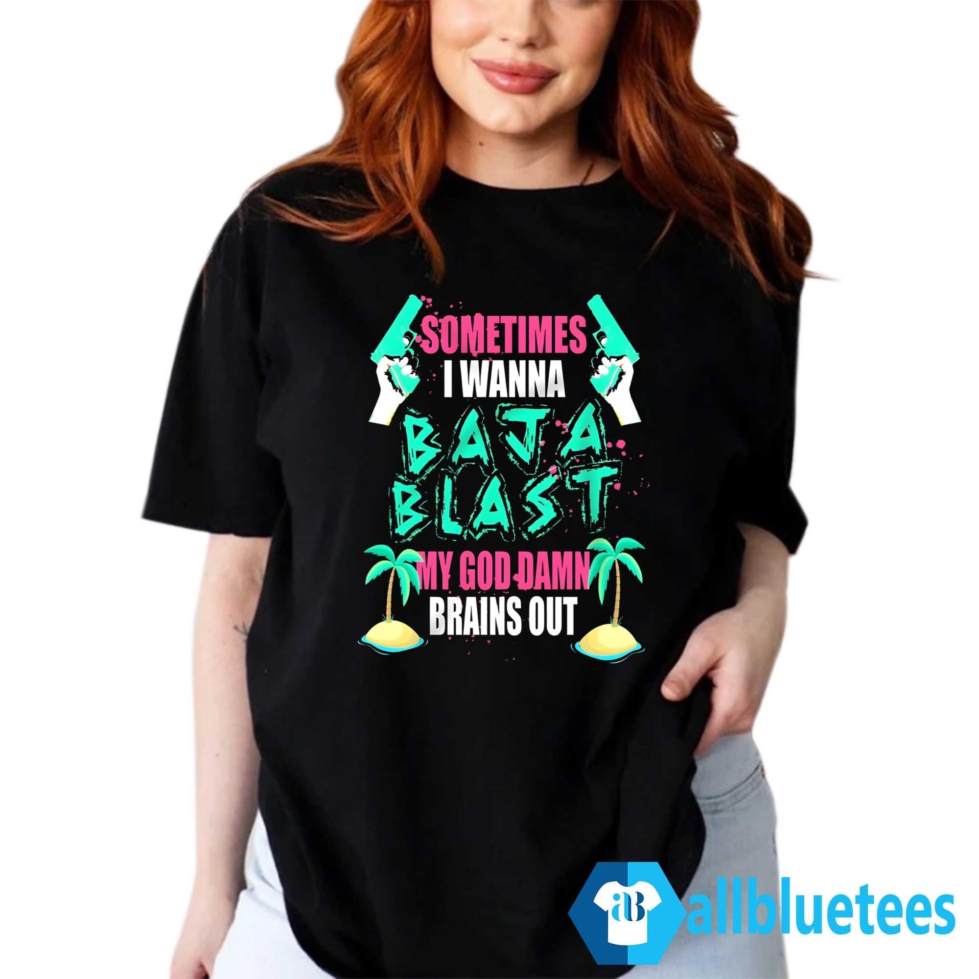 Sometimes I Wanna Baja Blast Shirt