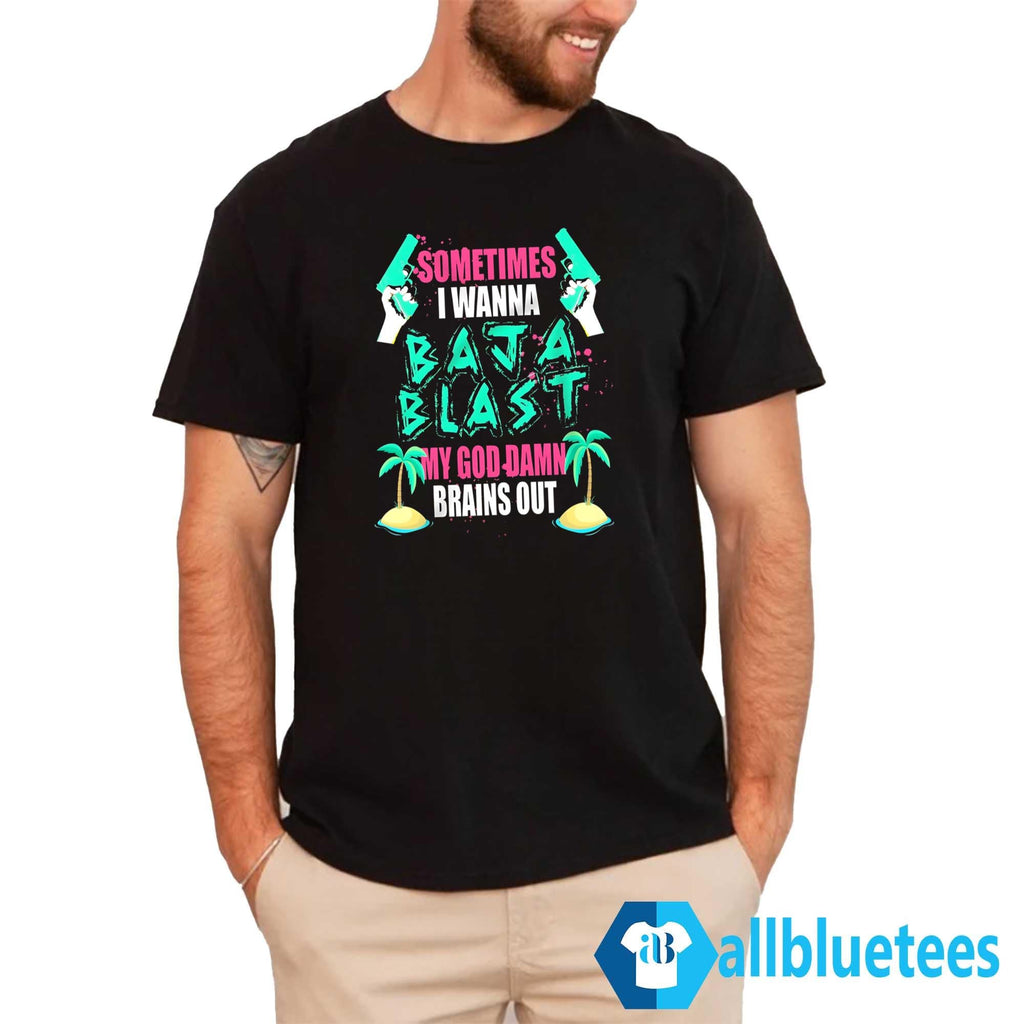 Sometimes I Wanna Baja Blast Shirt