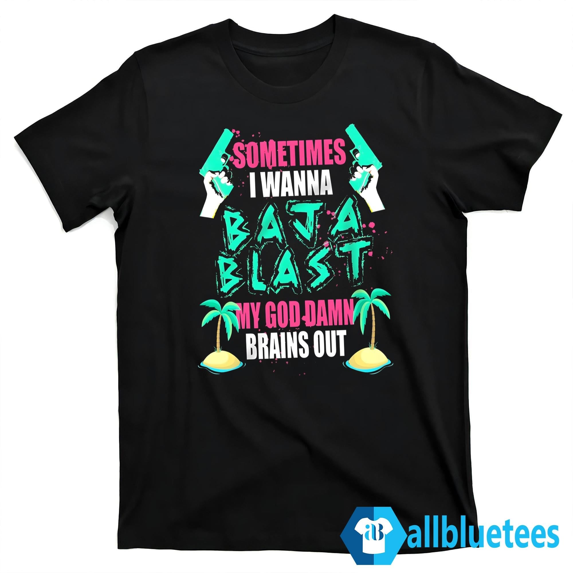 Sometimes I Wanna Baja Blast Shirt