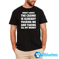 Sorry Ladies The Casino Is Already Fucking Me And Taking All My Money Shirt