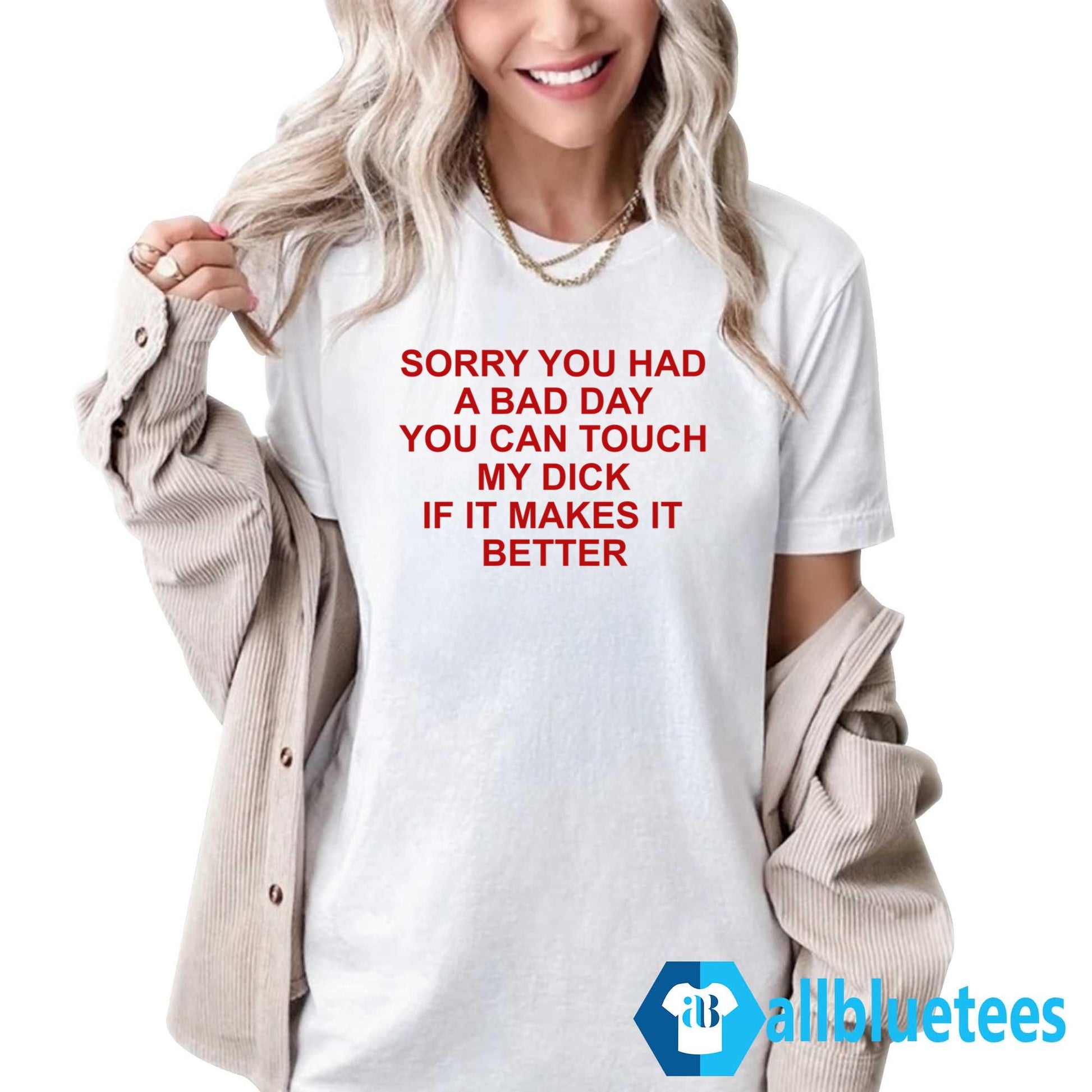 Sorry You Had A Bad Day You Can Touch My Dick Shirt