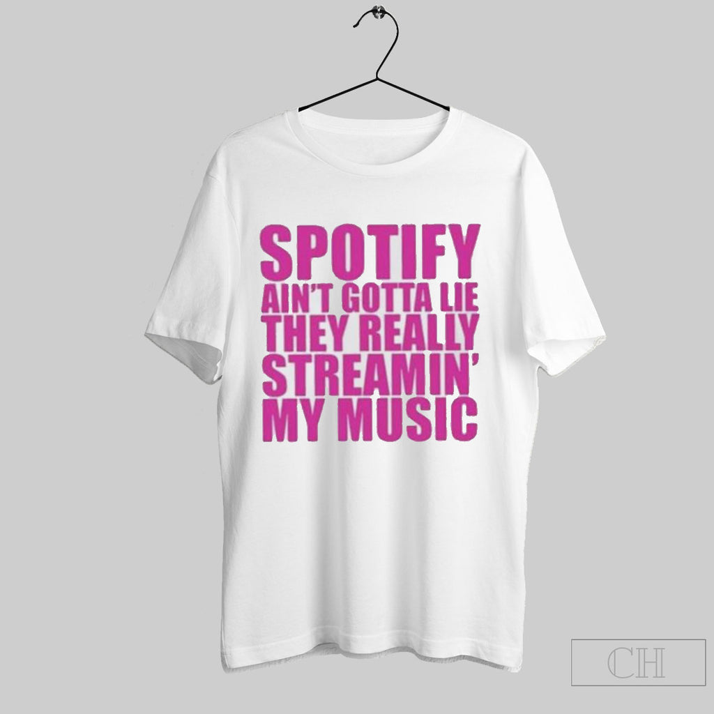 Spotify Aint Gotta Lie They Really Streamin My Music Shirt Sweater