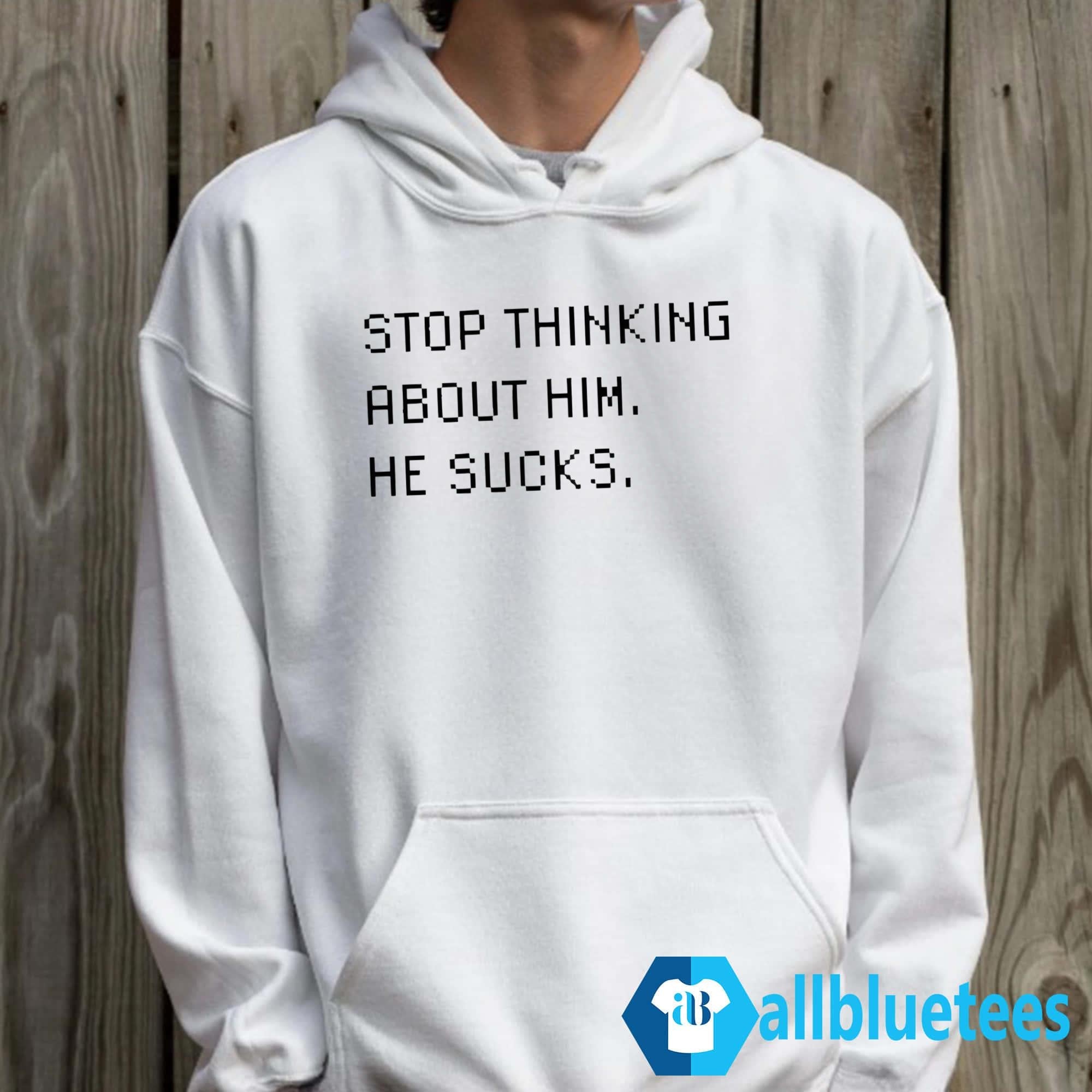 Stop Thinking About Him He Sucks Shirt