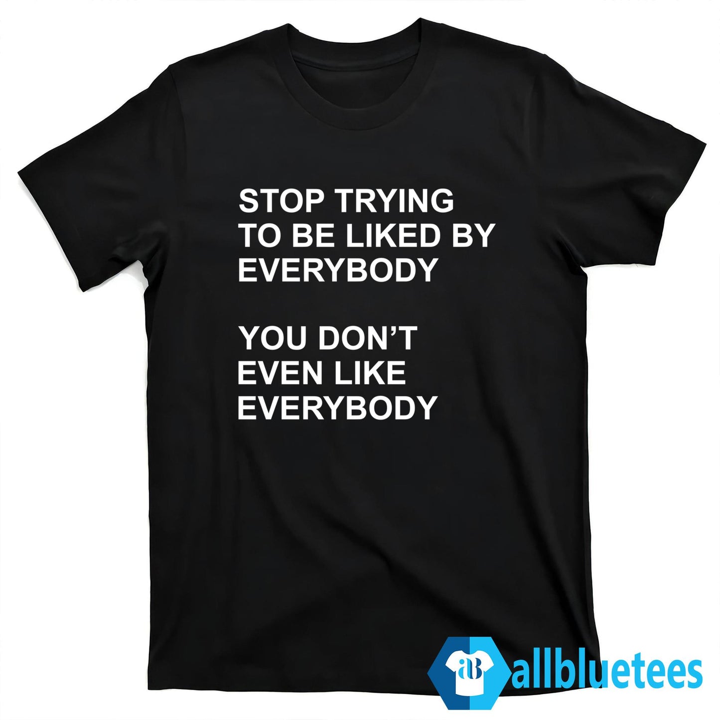 Stop Trying To Be Liked By Everybody Shirt