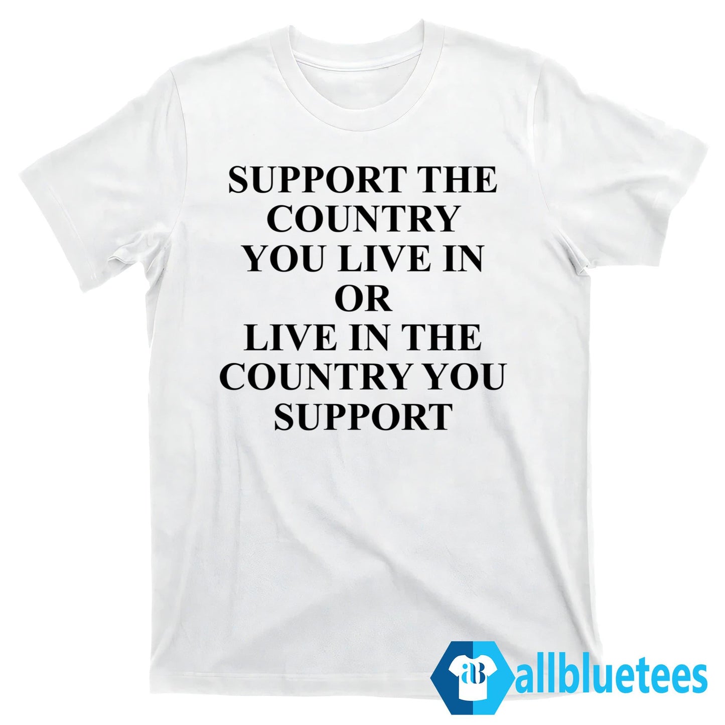 Support The Country You Live Or Live In The Country You Support Shirt