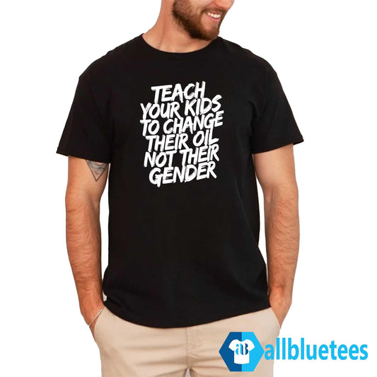 Teach Your Kids To Change Their Oil Not Their Gender Shirt