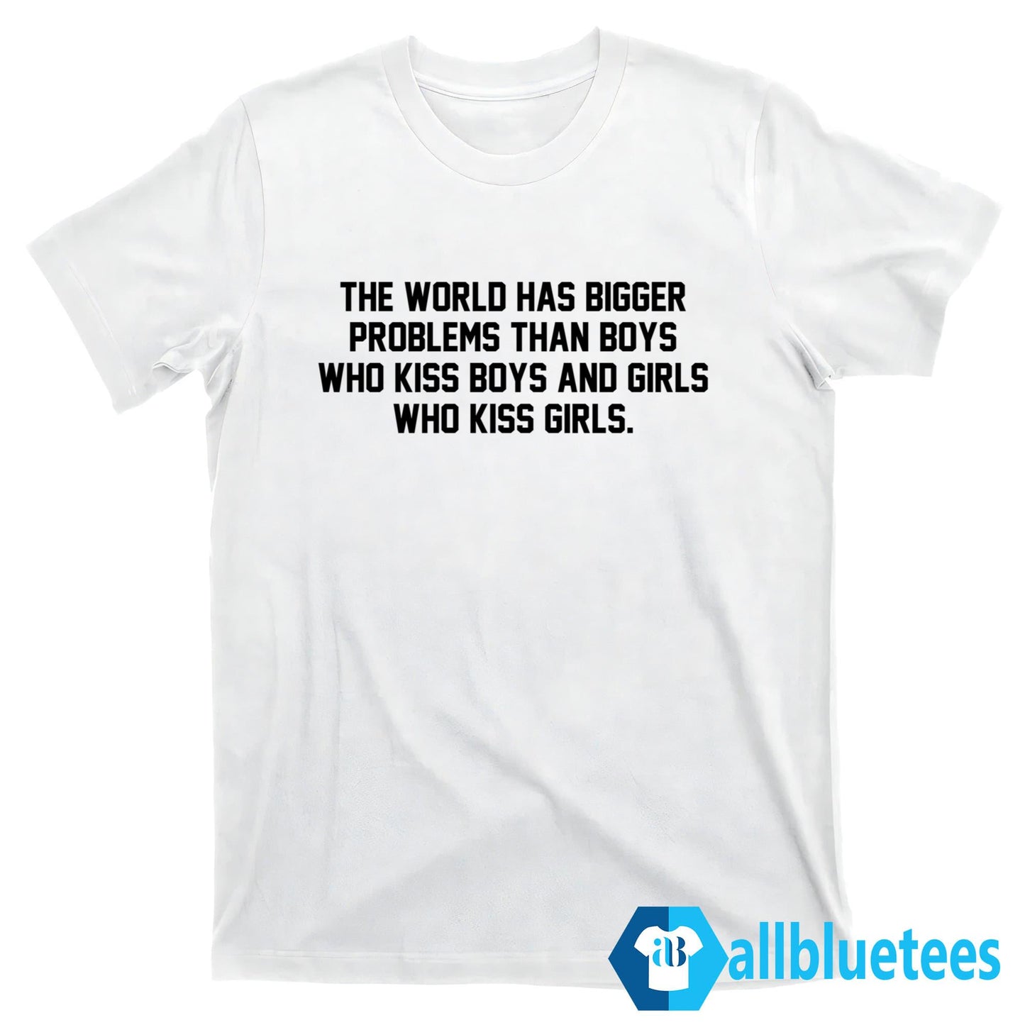 The World Has Bigger Problems Than Boys Who Kiss Boys And Girls Who Kiss Girls Shirt