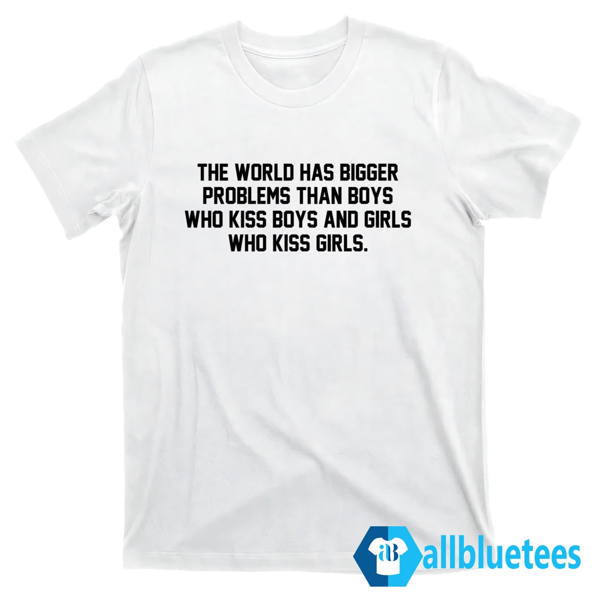 The World Has Bigger Problems Than Boys Who Kiss Boys And Girls Who Kiss Girls Shirt