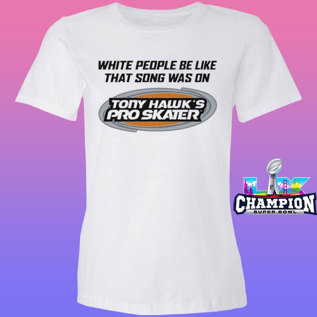 Tony Hawk’s Pro Skater White People Be Like That Song Was On Shirt