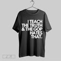 Top I Teach The Truth And The Gop Hates That T Shirt