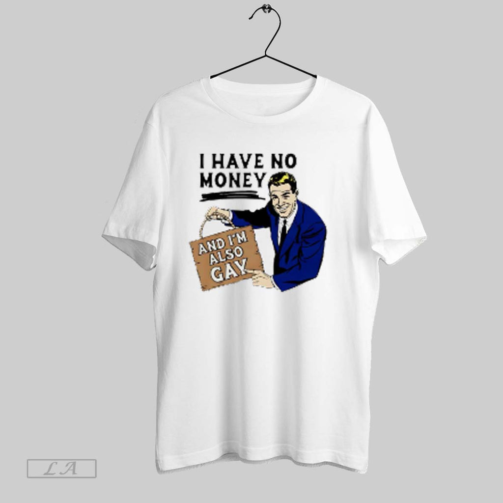 Top I Have No Money And Im Also Gay T Shirt