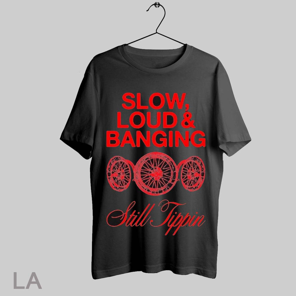 Top Still Tippin Slow Loud And Banging T Shirt