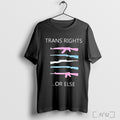 Trans Rights Or Else Gun T Shirt