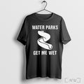 Water Parks Get Me Wet T Shirt