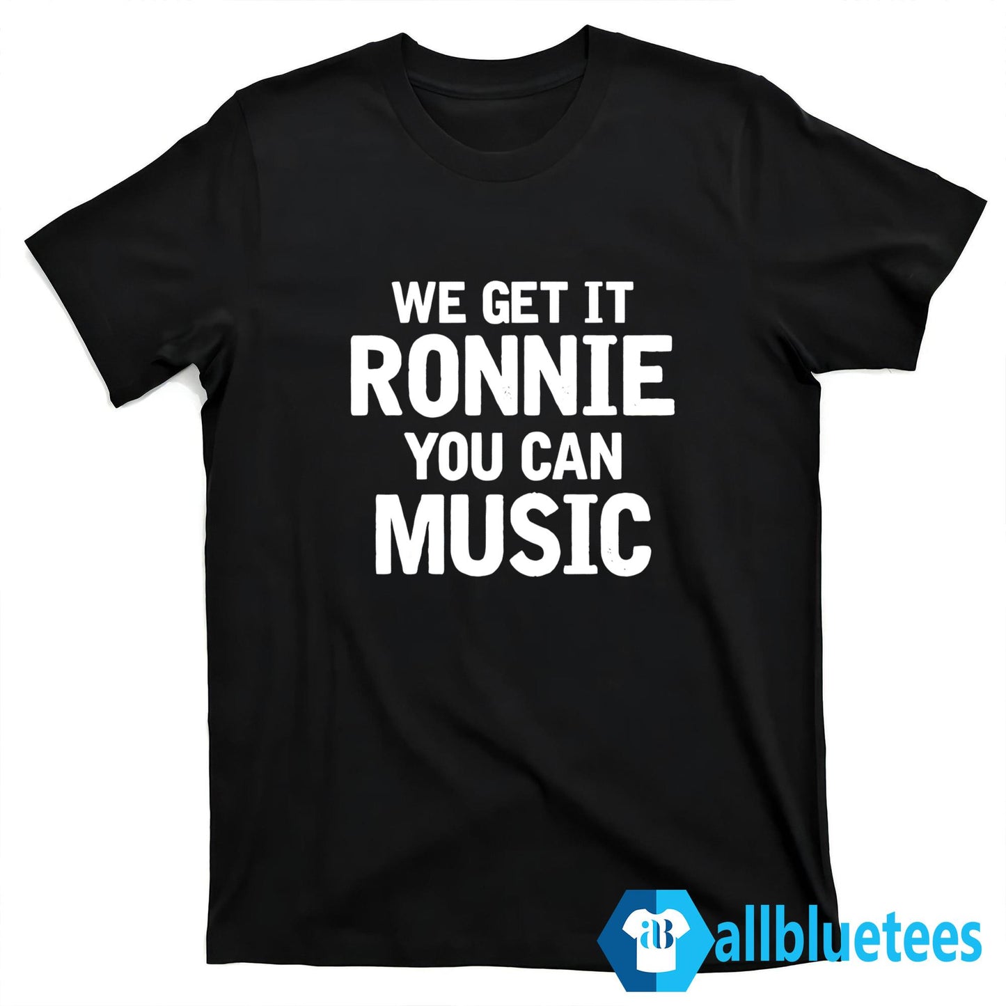 We Get It Ronnie You Can Music Shirt