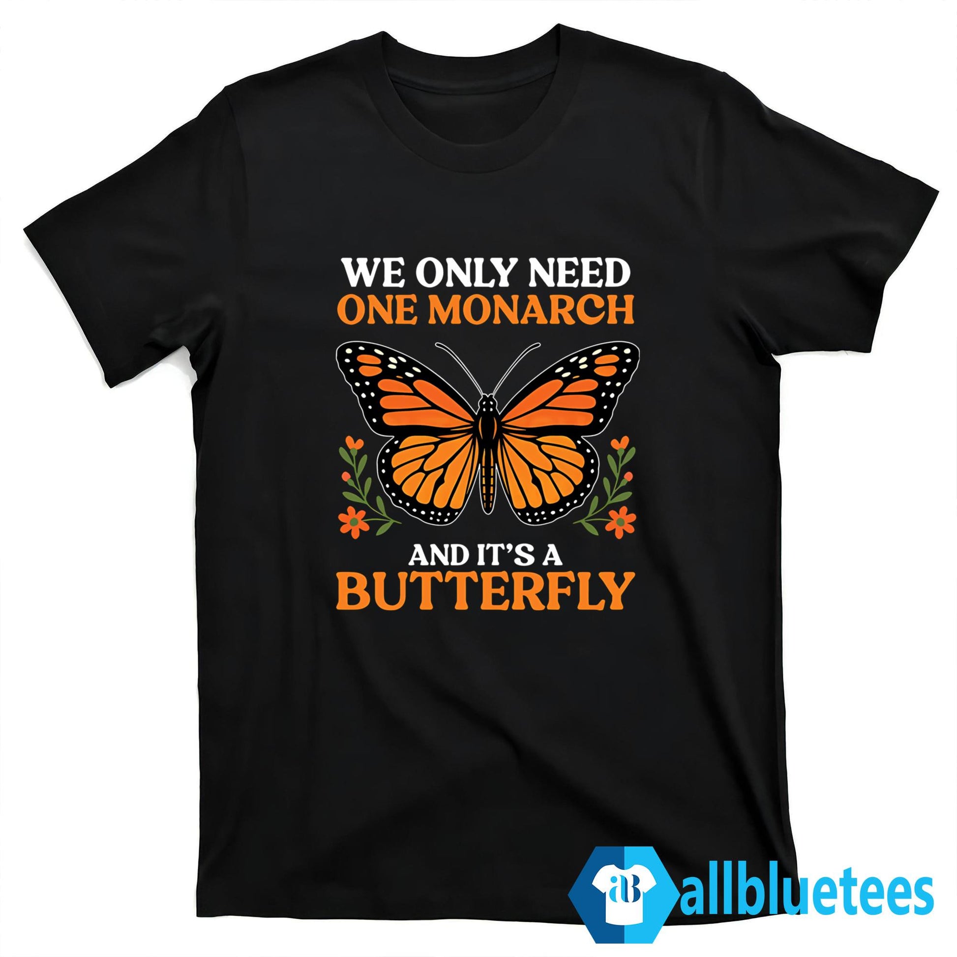 We Only Need One Monarch And It’s A Butterfly Shirt
