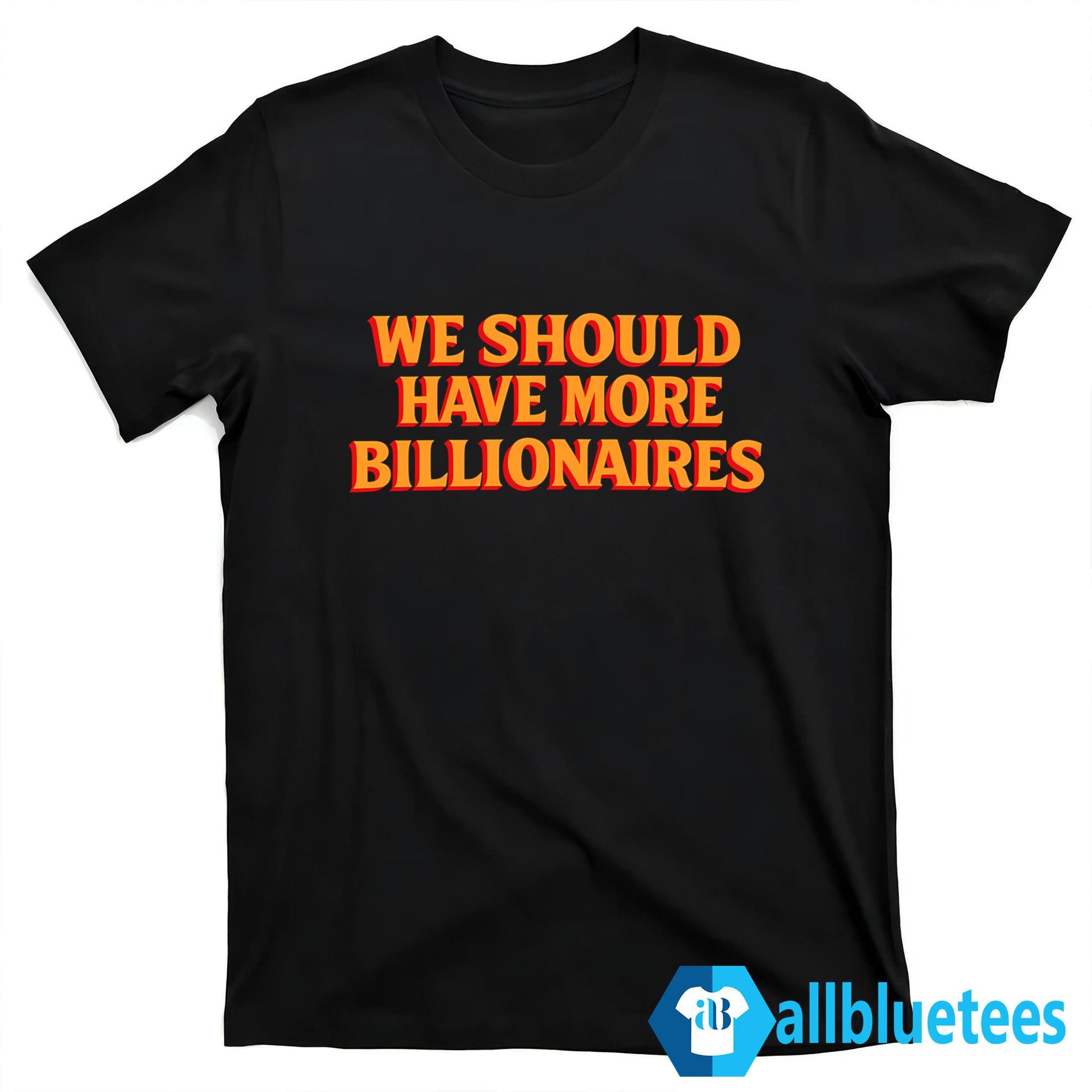 We Should Have More Billionaires Shirt