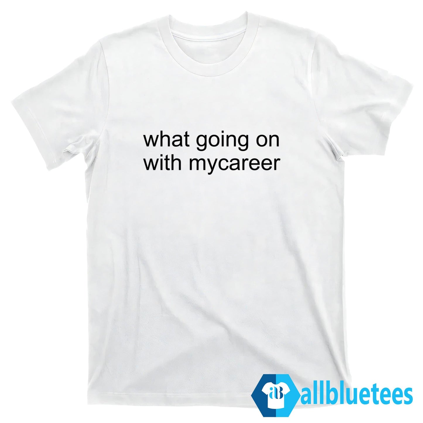 What Going On With Mycareer Shirt