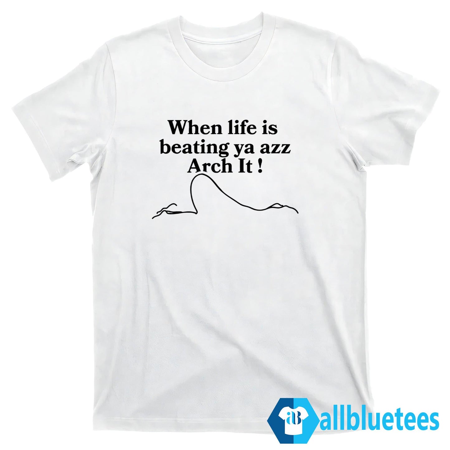When Life Is Beating Ya Azz Arch It Shirt