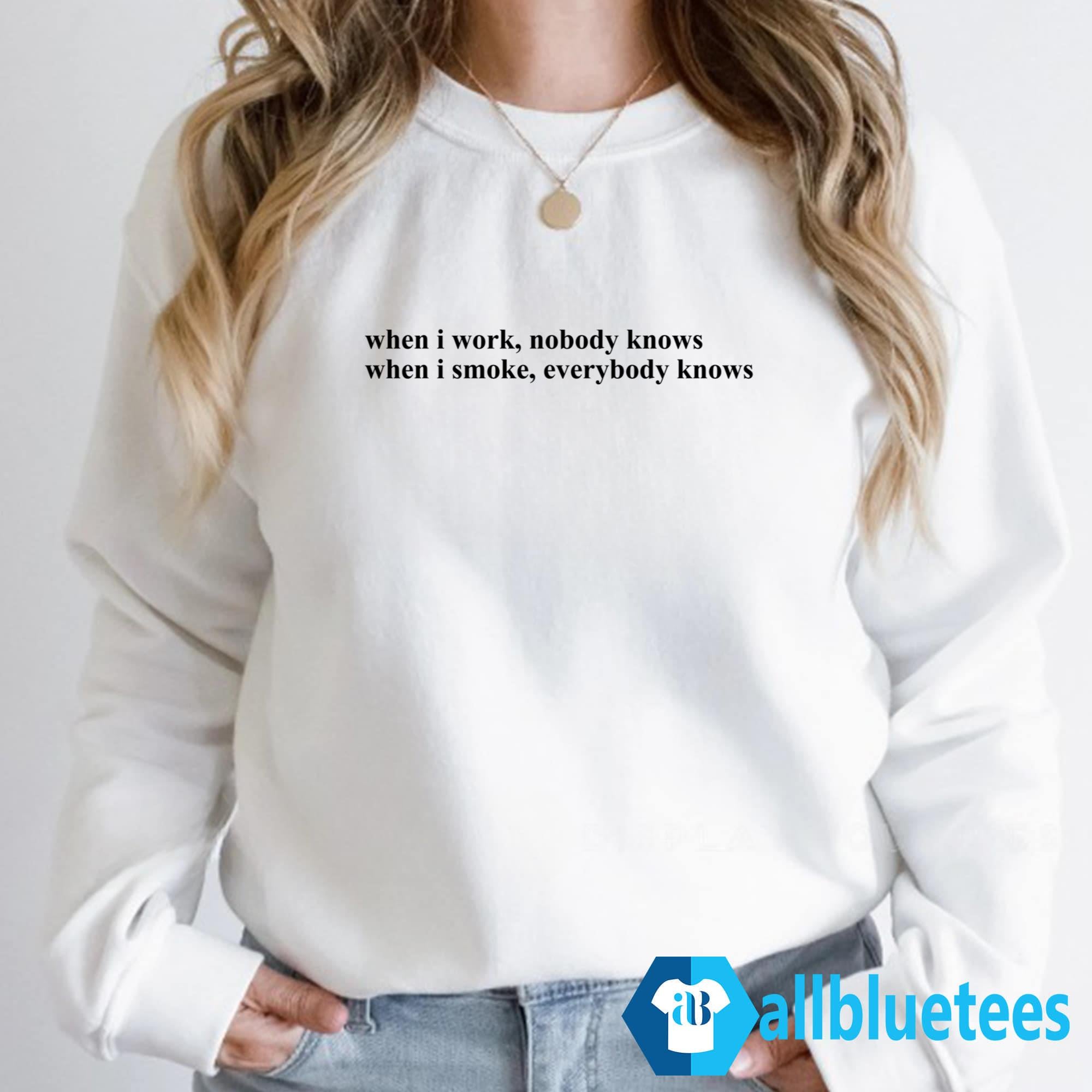 When I Work Nobody Knows When I Smoke Everybody Knows Shirt