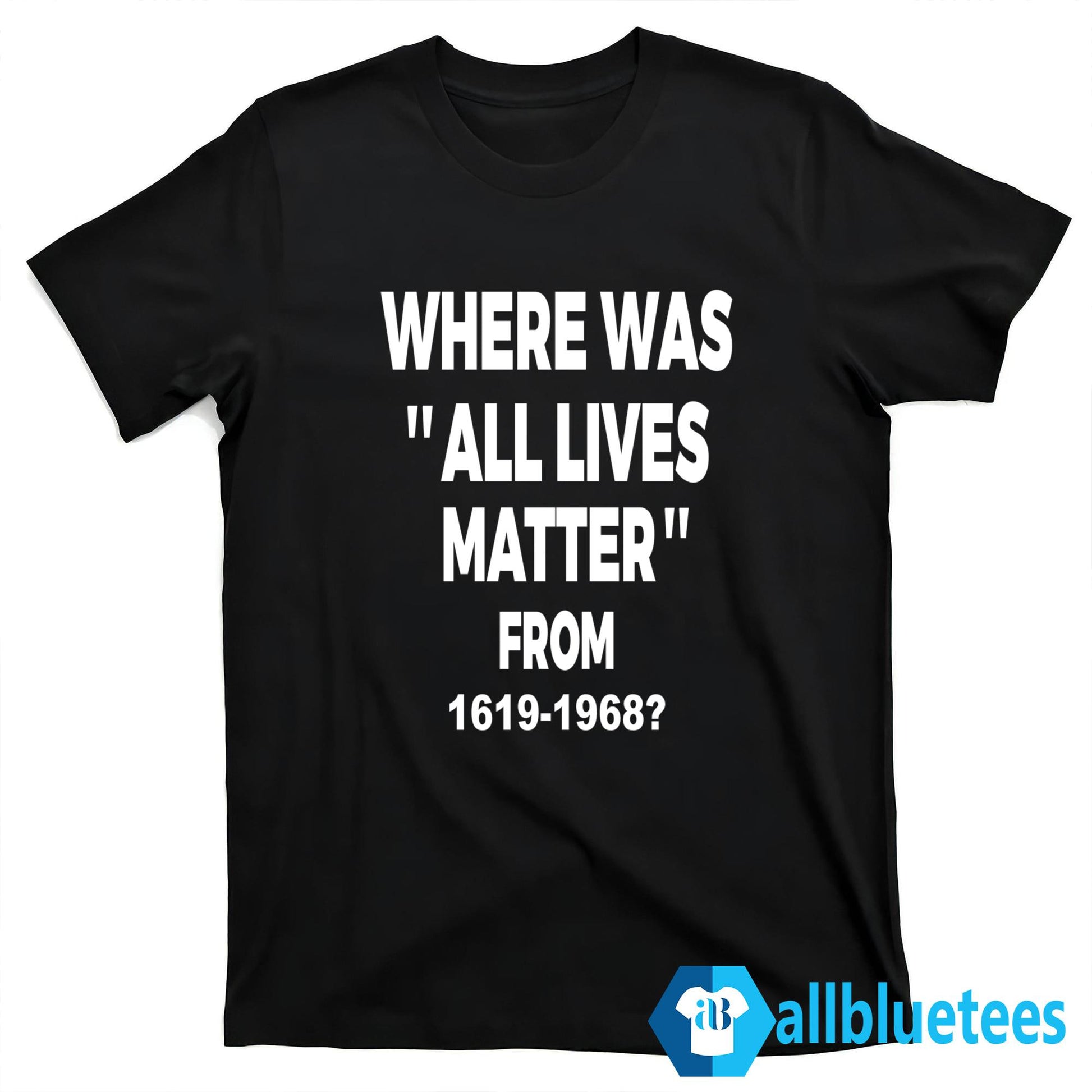 Where Was All Lives Matter From 1619-1968 Shirt