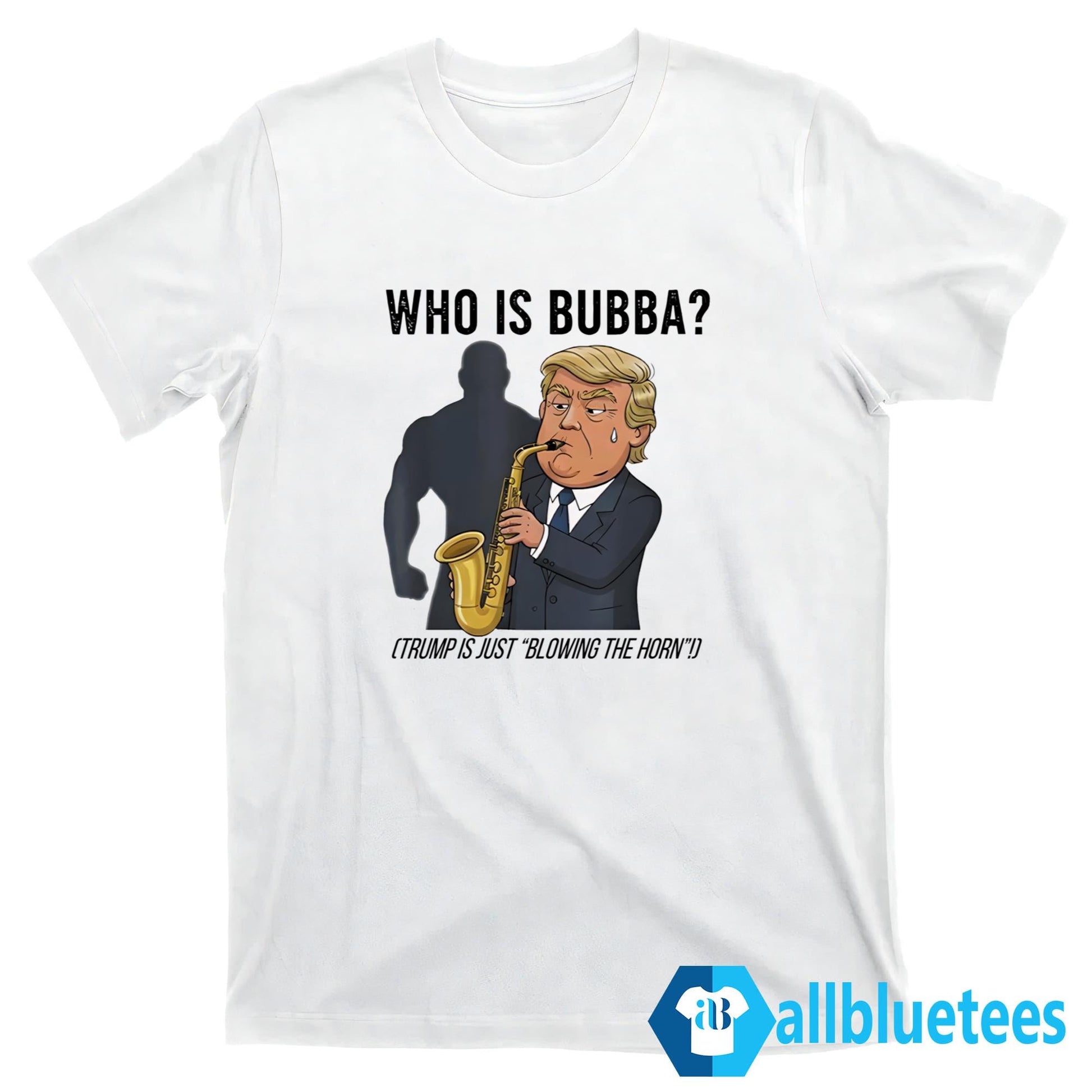 Who Is Bubba Trump Is Just Blowing The Horn Shirt