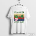 Yes All Over My Face Daddy Retro T Shirt