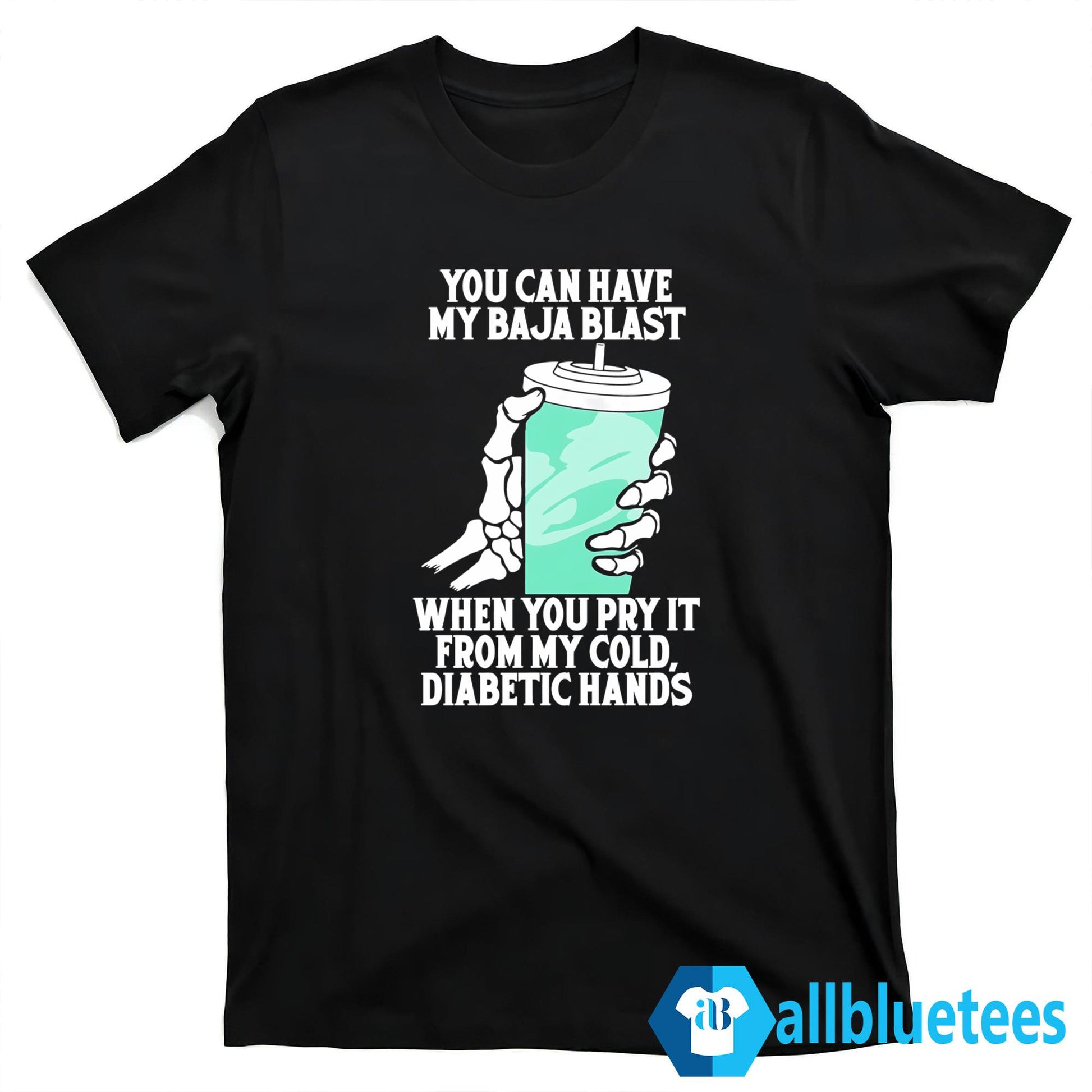 You Can Have My Baja Blast When You Pry It From My Cold Diabetic Hands Shirt