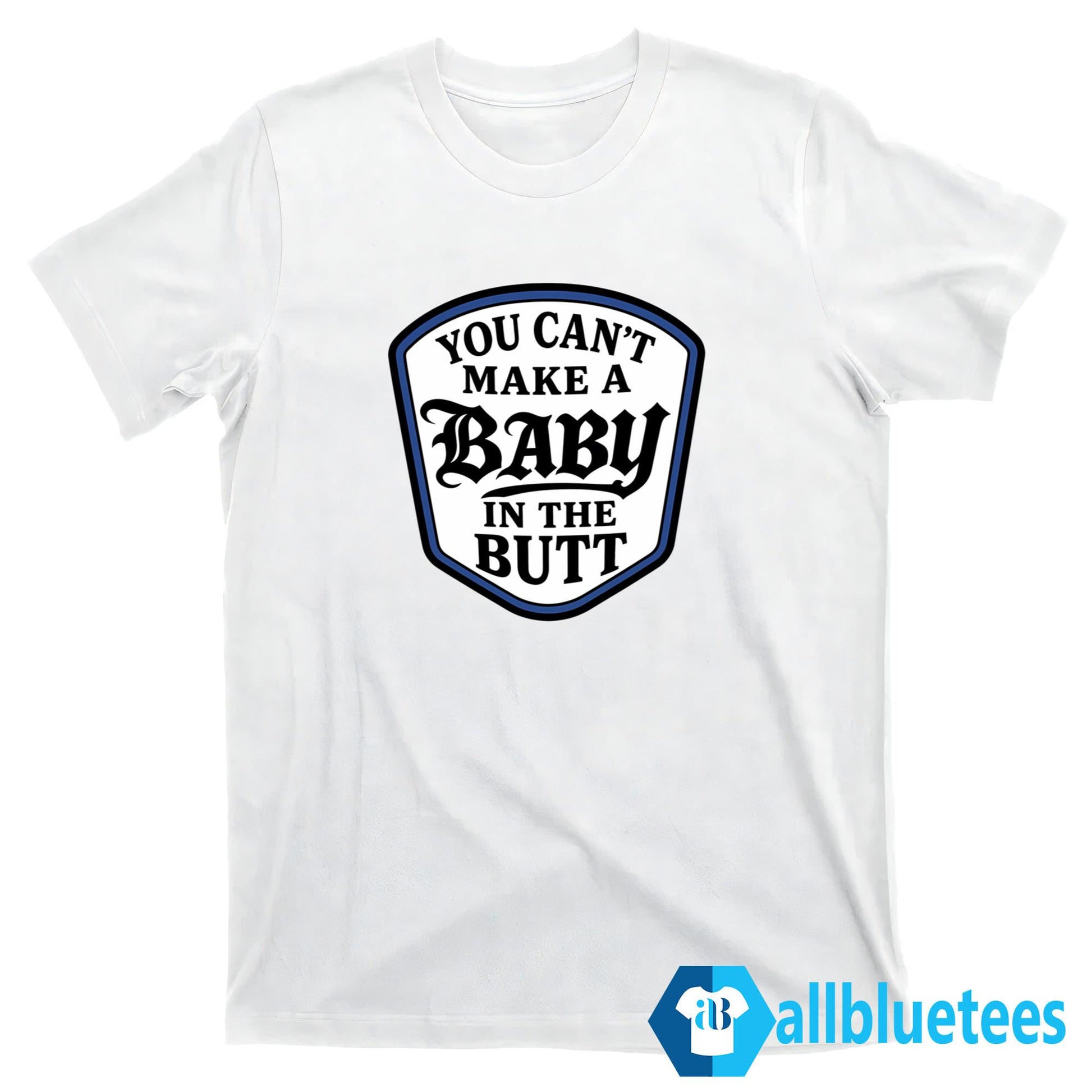 You Can’t Make A Baby In The Butt Shirt