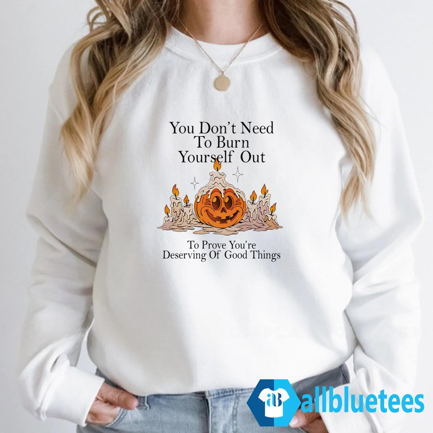 You Don’t Need To Burn Yourself Out To Prove You’re Deserving Of Good Things Shirt